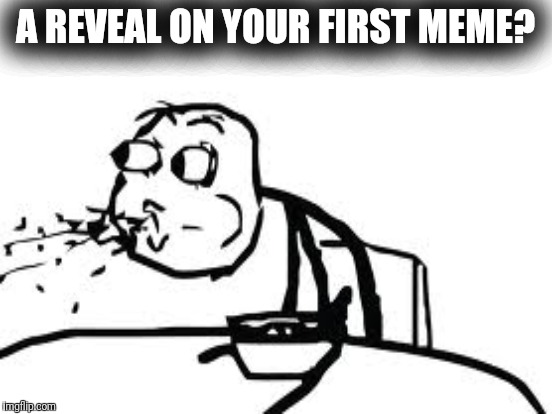 A REVEAL ON YOUR FIRST MEME? | made w/ Imgflip meme maker