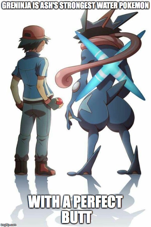 Greninja With Ash | GRENINJA IS ASH'S STRONGEST WATER POKEMON; WITH A PERFECT BUTT | image tagged in ash ketchum,greninja,pokemon,memes | made w/ Imgflip meme maker