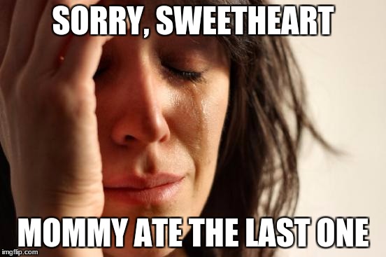 First World Problems Meme | SORRY, SWEETHEART MOMMY ATE THE LAST ONE | image tagged in memes,first world problems | made w/ Imgflip meme maker