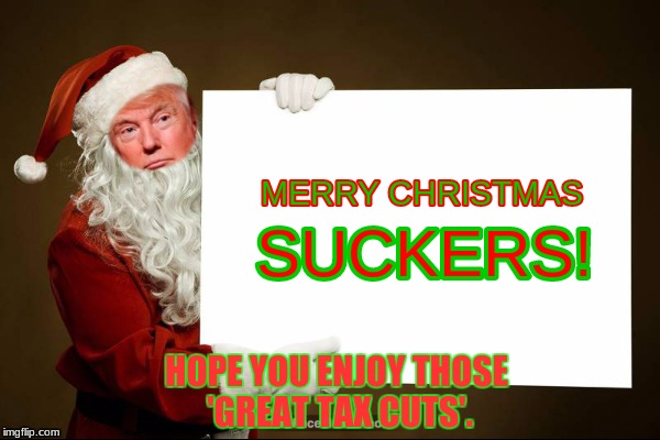 merry christmas | HOPE YOU ENJOY THOSE 'GREAT TAX CUTS'. | image tagged in memes | made w/ Imgflip meme maker