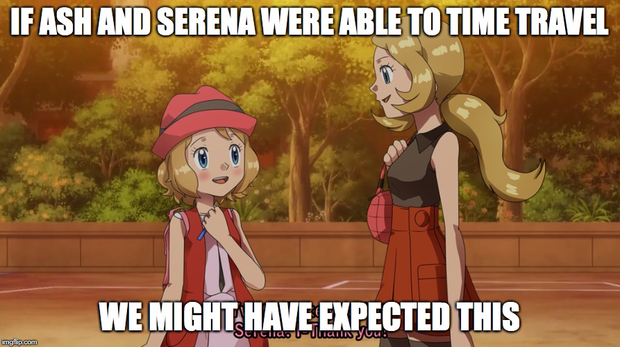Future Serena | IF ASH AND SERENA WERE ABLE TO TIME TRAVEL; WE MIGHT HAVE EXPECTED THIS | image tagged in serena,memes,pokemon | made w/ Imgflip meme maker