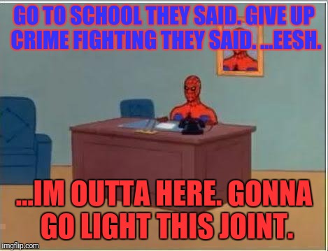 Spiderman Computer Desk Meme | GO TO SCHOOL THEY SAID. GIVE UP CRIME FIGHTING THEY SAID. ...EESH. ...IM OUTTA HERE. GONNA GO LIGHT THIS JOINT. | image tagged in memes,spiderman computer desk,spiderman | made w/ Imgflip meme maker