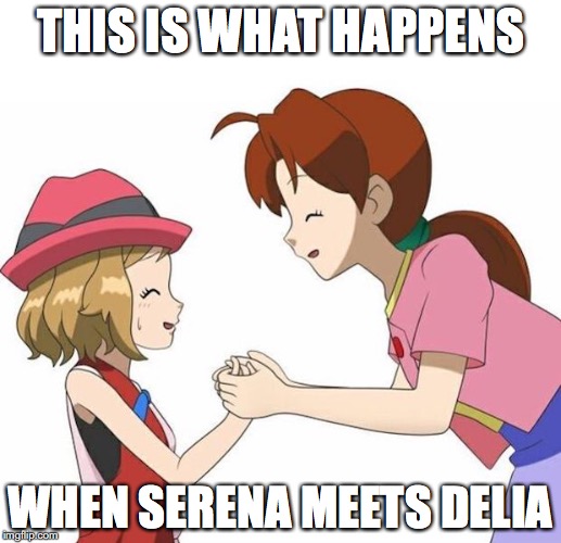 Serena and Delia | THIS IS WHAT HAPPENS; WHEN SERENA MEETS DELIA | image tagged in serena,delia,pokemon,memes | made w/ Imgflip meme maker