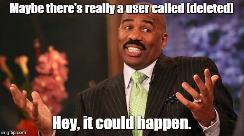 Steve Harvey Meme | Maybe there's really a user called [deleted] Hey, it could happen. | image tagged in memes,steve harvey | made w/ Imgflip meme maker