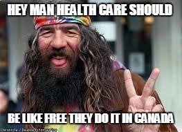 hippie jesus | HEY MAN HEALTH CARE SHOULD; BE LIKE FREE THEY DO IT IN CANADA | image tagged in health care | made w/ Imgflip meme maker