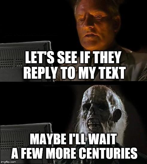 I'll Just Wait Here Meme | LET'S SEE IF THEY REPLY TO MY TEXT; MAYBE I'LL WAIT A FEW MORE CENTURIES | image tagged in memes,ill just wait here | made w/ Imgflip meme maker