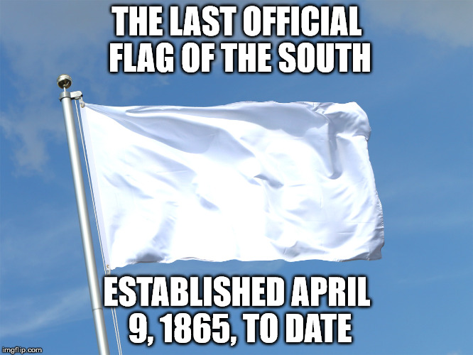Official Flag of the South | THE LAST OFFICIAL FLAG OF THE SOUTH; ESTABLISHED APRIL 9, 1865, TO DATE | image tagged in south,southern pride,confederate flag | made w/ Imgflip meme maker