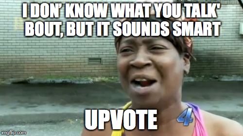 Ain't Nobody Got Time For That Meme | I DON’ KNOW WHAT YOU TALK' BOUT, BUT IT SOUNDS SMART UPVOTE | image tagged in memes,aint nobody got time for that | made w/ Imgflip meme maker
