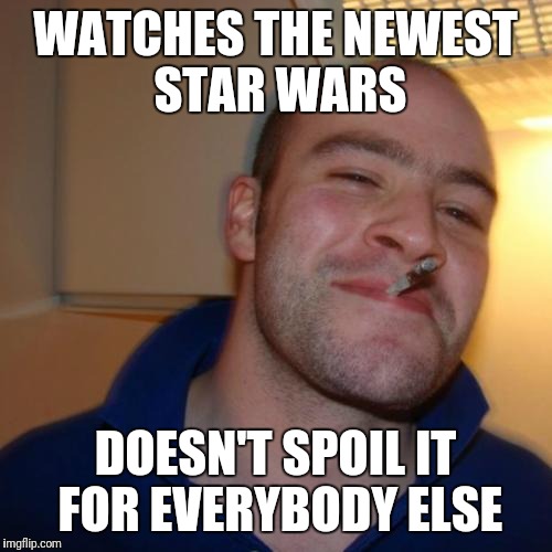 Good Guy Greg | WATCHES THE NEWEST STAR WARS; DOESN'T SPOIL IT FOR EVERYBODY ELSE | image tagged in memes,good guy greg | made w/ Imgflip meme maker