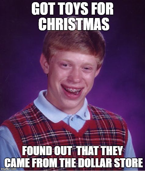 Bad Luck Brian Meme | GOT TOYS FOR CHRISTMAS; FOUND OUT  THAT THEY CAME FROM THE DOLLAR STORE | image tagged in memes,bad luck brian,christmas | made w/ Imgflip meme maker