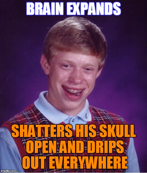 Bad Luck Brian Meme | BRAIN EXPANDS SHATTERS HIS SKULL OPEN AND DRIPS OUT EVERYWHERE | image tagged in memes,bad luck brian | made w/ Imgflip meme maker