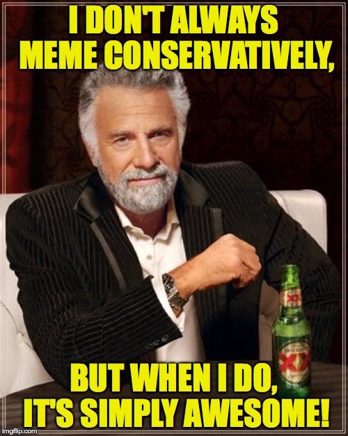 The Most Interesting Man In The World Meme | I DON'T ALWAYS MEME CONSERVATIVELY, BUT WHEN I DO, IT'S SIMPLY AWESOME! | image tagged in memes,the most interesting man in the world | made w/ Imgflip meme maker