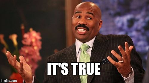 IT'S TRUE | image tagged in memes,steve harvey | made w/ Imgflip meme maker