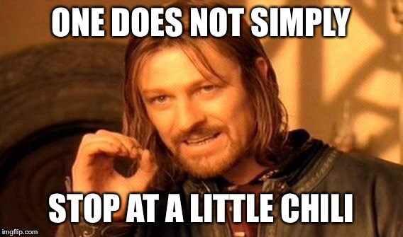 One Does Not Simply Meme | ONE DOES NOT SIMPLY STOP AT A LITTLE CHILI | image tagged in memes,one does not simply | made w/ Imgflip meme maker