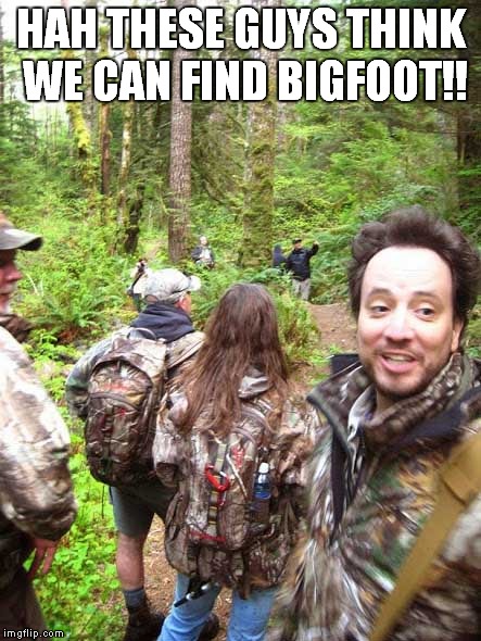 HAH THESE GUYS THINK WE CAN FIND BIGFOOT!! | made w/ Imgflip meme maker