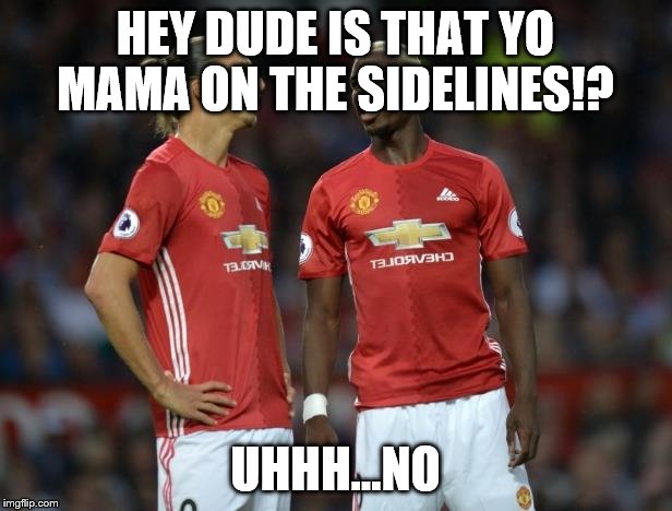 When Pogba asks if that's yo mama | HEY DUDE IS THAT YO MAMA ON THE SIDELINES!? UHHH...NO | image tagged in pogba | made w/ Imgflip meme maker