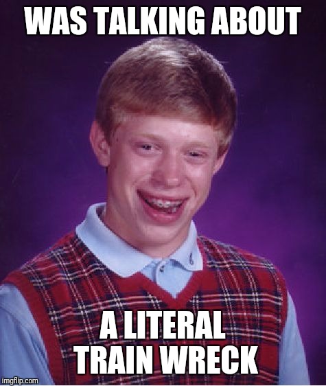 Bad Luck Brian Meme | WAS TALKING ABOUT A LITERAL TRAIN WRECK | image tagged in memes,bad luck brian | made w/ Imgflip meme maker