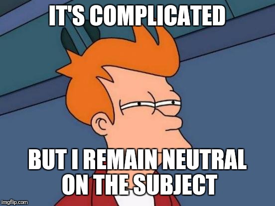 Futurama Fry Meme | IT'S COMPLICATED BUT I REMAIN NEUTRAL ON THE SUBJECT | image tagged in memes,futurama fry | made w/ Imgflip meme maker