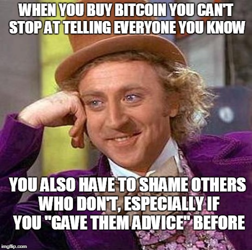 Creepy Condescending Wonka Meme | WHEN YOU BUY BITCOIN YOU CAN'T STOP AT TELLING EVERYONE YOU KNOW YOU ALSO HAVE TO SHAME OTHERS WHO DON'T, ESPECIALLY IF YOU "GAVE THEM ADVIC | image tagged in memes,creepy condescending wonka | made w/ Imgflip meme maker