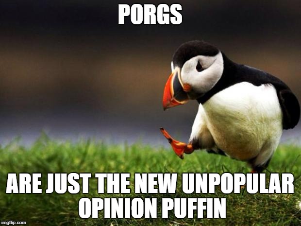 Unpopular Opinion Puffin | PORGS; ARE JUST THE NEW UNPOPULAR OPINION PUFFIN | image tagged in memes,unpopular opinion puffin | made w/ Imgflip meme maker