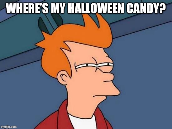 Futurama Fry Meme | WHERE’S MY HALLOWEEN CANDY? | image tagged in memes,futurama fry | made w/ Imgflip meme maker