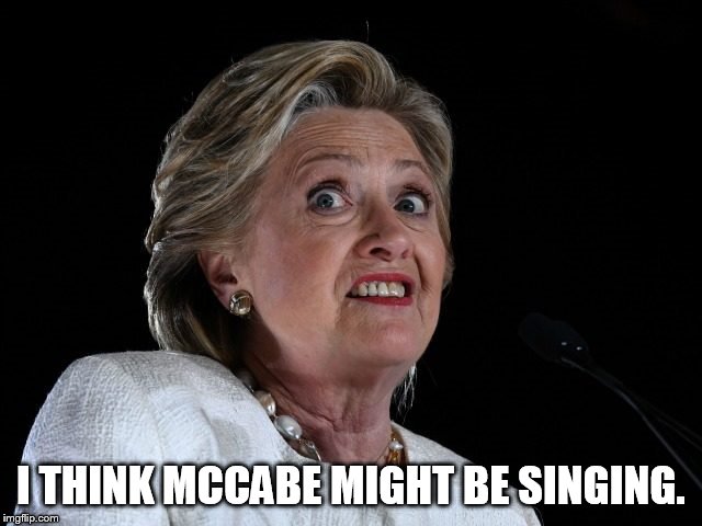 Deep State Series | I THINK MCCABE MIGHT BE SINGING. | image tagged in hillary clinton,mccabe,lying | made w/ Imgflip meme maker