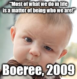 Interesting quote | "Most of what we do in life is a matter of being who we are!"; Boeree, 2009 | image tagged in memes | made w/ Imgflip meme maker