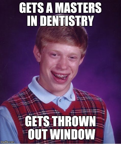 Bad Luck Brian Meme | GETS A MASTERS IN DENTISTRY GETS THROWN OUT WINDOW | image tagged in memes,bad luck brian | made w/ Imgflip meme maker