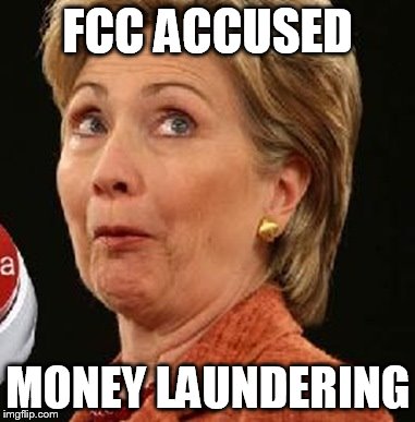 Deep State Series | FCC ACCUSED; MONEY LAUNDERING | image tagged in hillary clinton,fcc,money laundering,dnc | made w/ Imgflip meme maker