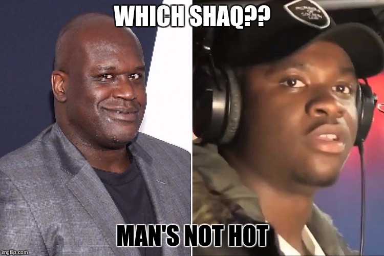 oh wait, this meme's too old | WHICH SHAQ?? MAN'S NOT HOT | image tagged in big shaq,shaq,man's not hot | made w/ Imgflip meme maker