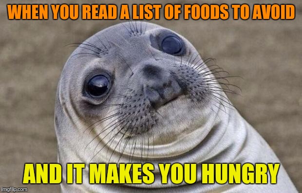 Awkward Moment Sealion | WHEN YOU READ A LIST OF FOODS TO AVOID; AND IT MAKES YOU HUNGRY | image tagged in memes,awkward moment sealion | made w/ Imgflip meme maker