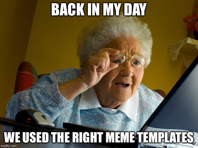 Grammy looks at my search history | BACK IN MY DAY; WE USED THE RIGHT MEME TEMPLATES | image tagged in memes,grandma finds the internet,back in my day,wrong template | made w/ Imgflip meme maker