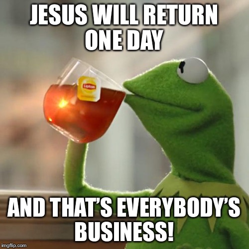 But That's None Of My Business Meme | JESUS WILL RETURN ONE DAY; AND THAT’S EVERYBODY’S BUSINESS! | image tagged in memes,but thats none of my business,kermit the frog | made w/ Imgflip meme maker