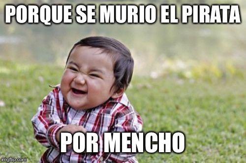 Evil Toddler Meme | PORQUE SE MURIO EL PIRATA; POR MENCHO | image tagged in memes,evil toddler | made w/ Imgflip meme maker