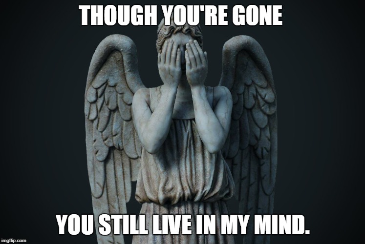 weeping angel | THOUGH YOU'RE GONE; YOU STILL LIVE IN MY MIND. | image tagged in weeping angel | made w/ Imgflip meme maker