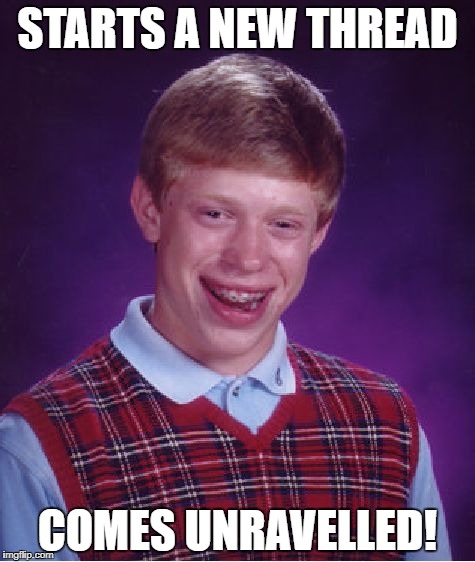 Bad Luck Brian Meme | STARTS A NEW THREAD COMES UNRAVELLED! | image tagged in memes,bad luck brian | made w/ Imgflip meme maker