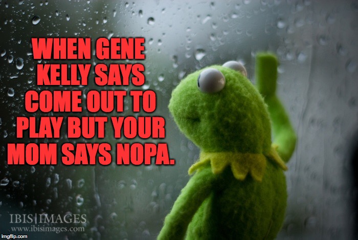 WHEN GENE KELLY SAYS COME OUT TO PLAY BUT YOUR MOM SAYS NOPA. | made w/ Imgflip meme maker