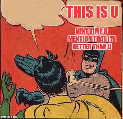 Batman Slapping Robin Meme | THIS IS U; NEXT TIME U MENTION THAT I'M BETTER THAN U | image tagged in memes,batman slapping robin | made w/ Imgflip meme maker
