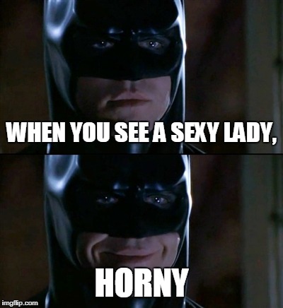 Batman Smiles Meme | WHEN YOU SEE A SEXY LADY, HORNY | image tagged in memes,batman smiles | made w/ Imgflip meme maker