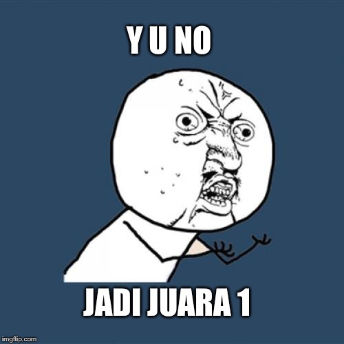 Y U No Meme | Y U NO; JADI JUARA 1 | image tagged in memes,y u no | made w/ Imgflip meme maker