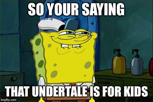 Don't You Squidward Meme | SO YOUR SAYING; THAT UNDERTALE IS FOR KIDS | image tagged in memes,dont you squidward | made w/ Imgflip meme maker