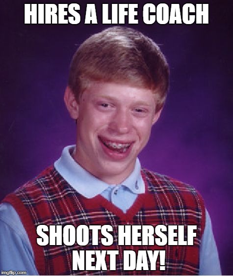 Bad Luck Brian Meme | HIRES A LIFE COACH SHOOTS HERSELF NEXT DAY! | image tagged in memes,bad luck brian | made w/ Imgflip meme maker