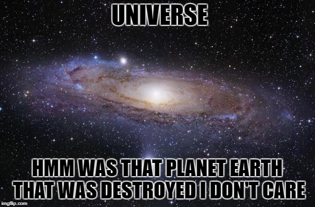 God Religion Universe | UNIVERSE; HMM WAS THAT PLANET EARTH THAT WAS DESTROYED I DON'T CARE | image tagged in god religion universe | made w/ Imgflip meme maker