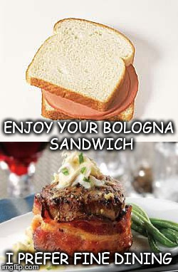 Low Class | ENJOY YOUR BOLOGNA SANDWICH; I PREFER FINE DINING | image tagged in choices | made w/ Imgflip meme maker