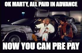 OK MARTY, ALL PAID IN ADVANCE NOW YOU CAN PRE PAY | made w/ Imgflip meme maker