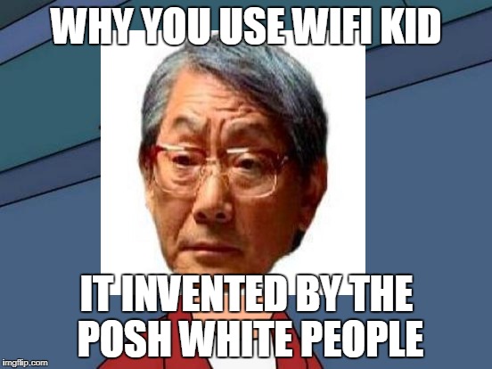 NO WIFI | WHY YOU USE WIFI KID; IT INVENTED BY THE POSH WHITE PEOPLE | image tagged in memes,asian,cultural appropriation,asian dad,wifi,so true | made w/ Imgflip meme maker