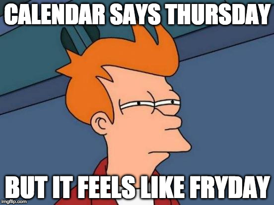 Futurama Fry | CALENDAR SAYS THURSDAY; BUT IT FEELS LIKE FRYDAY | image tagged in memes,futurama fry | made w/ Imgflip meme maker