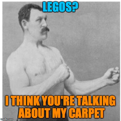 Extremely Manly Man VS Toughest Thing On Earth | LEGOS? I THINK YOU'RE TALKING ABOUT MY CARPET | image tagged in memes,overly manly man,lego | made w/ Imgflip meme maker