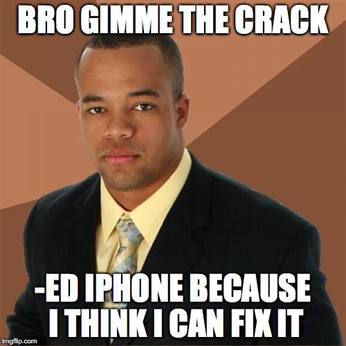 Successful Black Man | BRO GIMME THE CRACK; -ED IPHONE BECAUSE I THINK I CAN FIX IT | image tagged in memes,successful black man | made w/ Imgflip meme maker