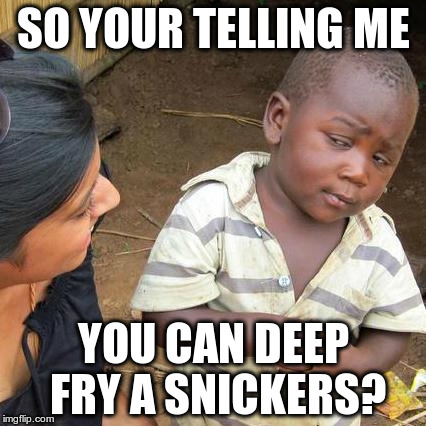 Third World Skeptical Kid Meme | SO YOUR TELLING ME; YOU CAN DEEP FRY A SNICKERS? | image tagged in memes,third world skeptical kid | made w/ Imgflip meme maker